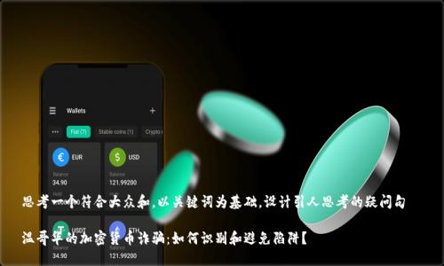 思考一个符合大众和，以关键词为基础，设计引人思考的疑问句  

温哥华的加密货币诈骗：如何识别和避免陷阱？