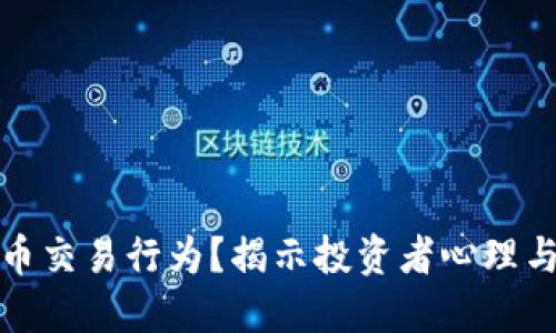 如何理解加密货币交易行为？揭示投资者心理与市场动向的秘密