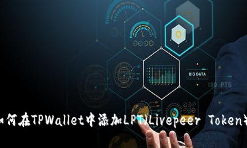 如何在TPWallet中添加LPT（Livepeer Token）？