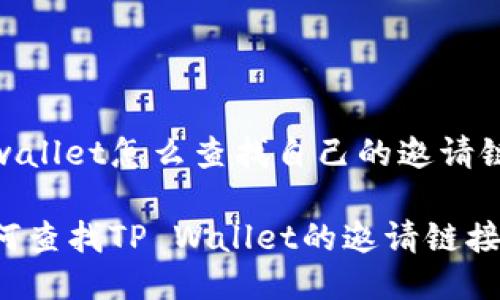 tpwallet怎么查找自己的邀请链接

如何查找TP Wallet的邀请链接？