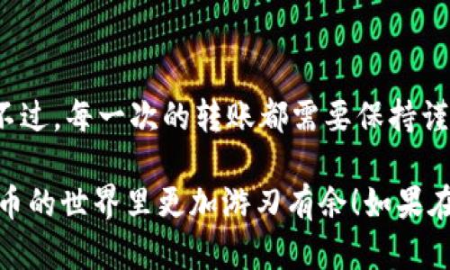 tpwallet 是一种流行的数字货币钱包，许多用户使用它来存储和管理各种加密资产。如果你想将你的币从 tpwallet 转到火币交易所，这个过程其实并不复杂，但需要注意一些重要的步骤和细节。接下来，我将详细介绍如何完成这一过程。

一、准备工作

在正式开始转账之前，有几项准备工作需要先做好。首先，你需要确保你的 tpwallet 中有足够的币。同时，你还需要确认你在火币交易所的账户是活跃的，并且已经完成了身份验证。

第一步是打开你的 tpwallet，查看你的账户余额，以确保你有足够的资金进行转账。在这里，你应该能看到钱包中各类加密货币的详细信息，包括余额、币种等。

接下来，打开火币交易所的页面，登录你的账户。确保你的账户已完成实名认证，因为大多数交易所为了保障用户资金安全，都要求进行身份验证。

在火币上，你还需要获取你的充值地址。这个地址是转账时非常重要的一步，因为任何错误都可能导致资金无法找回。

二、获取火币的充值地址

在火币交易所，你需要找到自己想要充值的币种页面。例如，如果你要转帐的是比特币，那么你需要进入火币的比特币充值页面。

在左侧导航栏中，找到“资产”或“充值”标签，点击后进入充值页面。这里会有一系列支持的币种列表，选择你希望转入的币种，并点击相应的“充值”按钮。

接下来，火币会生成一个充值地址。这个地址是一个由数字和字母组成的长字符串，通常会以字母开头，比如BTC它的格式就是一个比特币地址。在转账前，请确保复制正确的地址，因为转错地址是无法找回资金的。

三、进行转账操作

现在你已经有了火币的充值地址，可以开始从 tpwallet 进行转账了。在 tpwallet 中，选择你希望转出的币种，点击“发送”或“转账”选项。

在转账页面，你需要填写几个重要的字段：

ul
    li接收地址：粘贴你在火币上复制的充值地址。/li
    li转账数量：填写你希望发送的币的数量。/li
    li手续费：每笔交易通常会有手续费，确保你了解当前的手续费标准。/li
/ul

一切都填完后，再次检查所有的输入信息，确认无误后，再点击“发送”按钮。请注意，有些钱包在转账时会要求输入密码或进行双重认证，这都是为了你的资金安全。

四、确认交易状态

一旦你发送了转账请求，就需要耐心等待。转账的时间取决于区块链的交易确认时间。在这段时间内，你可以通过 tpwallet 查看交易记录，确认你的转账是否已成功。如果你看到“已完成”或“成功”之类的状态，说明资金已经成功发送。

在这个过程中，你也可以登录火币交易所，查看充值记录，确保你的币已顺利到达。通常情况下，火币会即时显示到账的情况，部分币种可能会稍有延迟。

五、注意事项

虽然整个过程比较简单，但在转账过程中仍有一些需要特别注意的点：

1. **确保准确性**：转账的地址必须是准确无误的。如果输入错了地址，资产可能会丢失。

2. **手续费**：了解交易所和钱包的手续费标准，避免因为手续费问题造成转账失败或资产损失。

3. **网络拥堵**：如果网络拥堵，交易确认时间可能会较长。如果敏感时间到达前需要资金，请提前进行转账。

4. **安全性**：保持你的 tpwallet 和火币账户的安全，不要轻易泄露你的私钥、密码等敏感信息。

六、总结

将币从 tpwallet 转到火币交易所其实并不复杂，只要按照上述步骤操作，大多数用户都能顺利完成。不过，每一次的转账都需要保持谨慎。对待数字货币安全问题，永远不能掉以轻心，因为一旦出现问题，资金的损失可能是无法挽回的。

希望这篇文章能够为你在 tpwallet 与火币交易所之间的币转账提供清晰明了的指导，让你在加密货币的世界里更加游刃有余！如果在操作过程中有任何疑问，也不要犹豫，可以向相关客服寻求帮助。