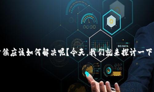 TPWallet是一个去中心化钱包，用户通过它可以管理数字货币。然而，有时候用户可能会遇到节点出错的问题，这时候应该如何解决呢？今天，我们就来探讨一下当TPWallet节点出现错误时的解决方案，以及造成此问题的可能原因。在此之前，我们先提出一个引人思考的问题：

TPWallet节点出错了，该如何有效解决？