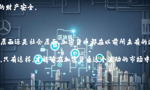 加密货币如今已经成为全球范围内广泛讨论的话题，究竟加密货币的未来是什么？对普通投资者来说，这个问题的答案不仅关乎个人财富的增长，也关乎技术创新、金融安全和全球经济的演变。本文将从多个角度探讨这个引人深思的议题。

加密货币逐渐走入更多人的视野，然而其中的复杂性让许多普通用户感到迷茫。为了更清晰地理解加密货币的未来，让我们从以下几个方面来了解。

加密货币的发展历程

在讨论加密货币的未来之前，我们有必要先回顾它的发展历程。2009年，随着比特币的诞生，一个全新的金融世界悄然开启。这种去中心化的数字货币不仅是技术革新的产物，也代表了对传统金融体系的挑战。

最开始，比特币只是小圈子里热衷于技术安全和匿名性的黑客们的玩具，然而不久之后，越来越多的人开始意识到它的潜在价值。2017年，通过首次代币发行（ICO），许多加密项目如雨后春笋般涌现，大大推动了整个行业的发展。

如今，加密货币已经不再是小众的玩物。从个人交易、在线支付到大企业的投资，越来越多的领域开始接受这一新兴因素。就连一些国家的中央银行都在考虑发行自己的数字货币。

加密货币的技术基础

加密货币的核心技术是区块链。这项技术使得交易的数据能够在去中心化的网络中安全存储，任何人都无法单方面篡改。这种透明性和安全性是传统银行体系所无法比拟的。

区块链的另一个重要特点是智能合约，它允许在满足特定条件时自动执行合约。想象一下，当你和朋友达成某个交易时，可以在不需要中介的情况下，依靠智能合约自动敲定交易，这将大大提高交易的效率。

加密货币的投资机会和风险

随着加密货币市场日益成熟，许多人开始考虑用它作为投资工具。投资比特币或以太坊等数字资产犹如投资股票，可能获得丰厚的回报。但这里面也充满了风险。

首先，加密货币的价格波动极大，短短几天内就可能翻番或腰斩。对普通投资者来说，这样的波动意味着高风险。其次，市场上的项目良莠不齐，一些所谓的“山寨币”可能根本没有实际价值，甚至可能是骗局。投资者在选择项目时，必须保持高度的警觉。

法规与未来

加密货币的未来不仅依赖于技术的进步，也与各国监管政策息息相关。近年来，越来越多的国家开始关注加密货币的监管问题，意图在保护投资者利益和促进技术创新之间找到平衡。

一些国家大力支持区块链技术的发展，促成相关法律法规的完善，鼓励企业参与数字经济。而另一些国家则由于担心金融安全或者洗钱问题，对加密货币持保守态度。这种截然不同的态度也让加密货币的全球发展面临许多不确定性。

加密货币的社会影响

除了金融层面的影响，加密货币还对社会的多个方面产生了深远的影响。例如，它为跨境支付提供了更快、更便宜的解决方案。这种优势尤其体现在一些发展中国家，通过利用加密货币支付 remittance（汇款），人们能够节省高额的手续费。

加密货币也在推动绿色金融方面发挥着重要作用。许多项目开始探索如何用区块链技术来实现可再生能源交易，推动可持续发展。人们开始意识到，金融科技和环保之间并不是冲突的，而是相辅相成的。

如何参与加密货币市场

许多人都想知道，自己该如何参与加密货币市场。首先，选择一个可靠的交易所是非常重要的。不同交易所的交易费用、可用货币和安全性都有所不同。进行充分的调研，并阅读用户的评价，可以帮助你做出明智的选择。

其次，建议新手在开始投资之前，先花时间学习相关知识。市场上有很多免费的教育资源，包括在线课程和社群，可以帮助你更好地理解加密货币的基础知识。

最后，始终保持投资的谨慎心态。无论市场多么火爆，切忌盲目跟风投资，合理分配资金，保护好自己的财产安全。

总结

通过对以上多个方面的探讨，相信你对加密货币的未来有了更深入的理解。无论是在技术层面、投资层面还是社会层面，加密货币都在以前所未有的速度影响着我们的生活。而这种影响只会在未来愈加明显。

在参与这个改变世界的金融冒险时，重要的是要保持学习的心态、谨慎的态度，并持续关注市场动态。只有这样，才能够在加密货币这个波动的市场中找到属于你的机会与发展。

加密货币的未来是什么？