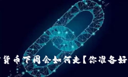  加密货币下周会如何走？你准备好了吗？