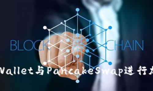 如何使用TP Wallet与PancakeSwap进行加密货币交易？