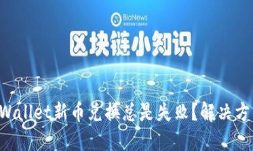 为什么TPWallet新币兑换总是失败？解决方法是什么？