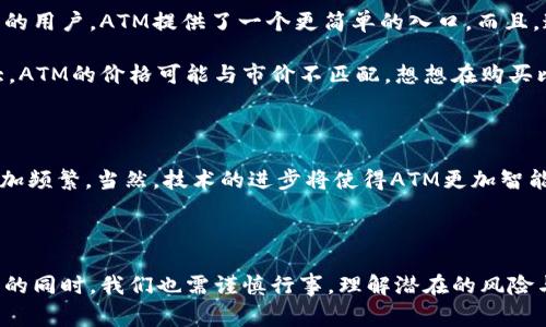 iaoti加密数字货币ATM：如何使用和选择最适合你的设备？/iaoti  
加密货币, ATM, 数字货币, 比特币, 投资/guanjianci

什么是加密数字货币ATM？

你有没有想过为什么一些地方会出现自动取款机（ATM），而不是传统的现金提款机？这就是加密数字货币ATM的崛起。简单来说，加密数字货币ATM允许用户通过简单的操作买入或者卖出各种数字货币，比如比特币、以太坊等。不再需要繁琐的注册和身份验证流程，这种设备给用户提供了一种快速便捷的选择。

加密数字货币ATM的工作原理

加密货币ATM的使用过程非常简单，通常只需几个步骤。首先，你要在设备上选择想要兑换的虚拟货币。这时，你或许会看到界面上显示的二维码，让你能够快速连接到自己的数字钱包。接下来，你可以选择使用现金购买数字货币，或者将已有的数字货币兑换成现金。就是这么简单！

然而，这种设备的运作背后涉及许多复杂的技术。ATM实际上通过连接到加密货币网络，获取实时的市场价格来完成交易。如果你选择出售加密货币，ATM也会实时更新价格，确保交易的公平性。

为何选择加密数字货币ATM？

选择加密数字货币ATM的原因可能有很多。首先，它为那些不熟悉在线交易的平台的用户提供了便捷的选择。不需要通过复杂的注册流程，也不需要经过手机验证等步骤，ATM的操作相对直观。想象一下，走到街角的ATM机前，轻松地就可以将现金变成数字货币，这对很多人来说是个新鲜的体验。

其次，ATM的普遍性逐渐增高，越来越多的商家、零售店、咖啡馆等地点均设有加密ATM，随时满足用户的需求。从某种程度上来说，这种便捷性让消费者更加自信地使用数字货币，促进了其普及程度。

如何选择合适的加密数字货币ATM？

这时你可能会想，“那么，有什么技巧来选择合适的ATM吗？”当然有！首先，确定你希望购买或出售的加密货币。一些ATM可能只支持特定的数字货币，确保你找到的ATM符合你的需求。其次，了解该ATM的收费标准。有些ATM将收取较高的费用作为交易手续费，这可能会影响你的投资回报。

然后，检查设备的安全性。不同厂家生产的ATM在安全性上可能有差异，确保设备有适当的安全措施，比如防止黑客攻击和用户信息泄露。此外，查看设备的评价和用户的反馈也能让你更好地了解其使用体验。

加密数字货币ATM的优势与劣势

就像任何新兴技术一样，加密数字货币ATM也有自己的优势和劣势。首先来看看它的优势：便利性和无缝的用户体验。对于没有时间或者不愿意在网上进行复杂交易的用户，ATM提供了一个更简单的入口。而且，通过ATM，你可以在一天中的任何时段进行交易，无需担心交易平台的开放和关闭时间。

但是，任何事物都有其阴暗面。ATM的手续费相对较高，通常比你在线交易的报价高出很多，因此如果你频繁交易，可能会造成不必要的损失。此外，由于市场波动较大，ATM的价格可能与市价不匹配，想想在购买比特币时付出额外的费用，无疑是让人心痛的。

未来的加密数字货币ATM趋势

随着数字货币的普及与应用场景的不断扩大，加密数字货币ATM必会继续发展。我们看到日本、美国等一些国家已积极推动数字货币的普及，ATM的设立和使用也愈加频繁。当然，技术的进步将使得ATM更加智能与安全，让用户享受到更高效的服务。同时，我们也可能会看到更多币种的支持以及更加人性化的用户体验。

总结

加密数字货币ATM为用户提供了一种方便快捷的入门途径，无论你是投资者还是只是想尝试数字货币文化的人，都能在这种设备中找到乐趣。然而，在享受这种便利的同时，我们也需谨慎行事，理解潜在的风险与费用，这样才能更好地在加密货币的世界中游刃有余。希望这篇文章能帮助到正在探索这片新兴领域的你，让你在使用加密数字货币ATM时，能够做出明智的决策！