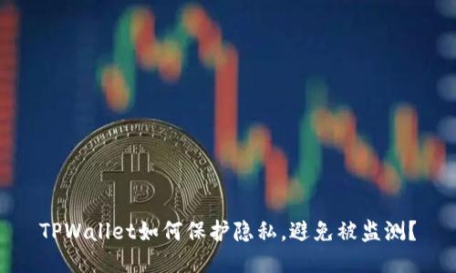 TPWallet如何保护隐私，避免被监测？
