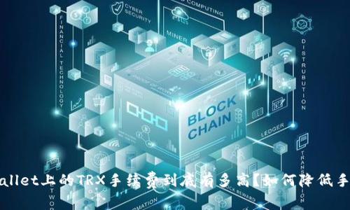  TPWallet上的TRX手续费到底有多高？如何降低手续费？