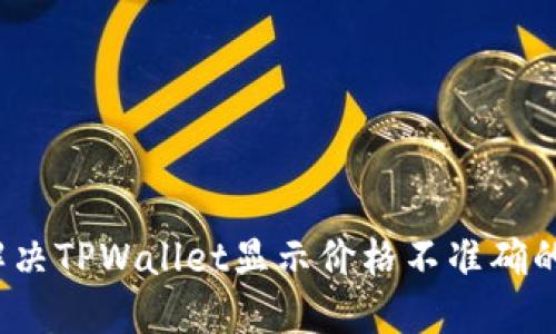 如何解决TPWallet显示价格不准确的问题？