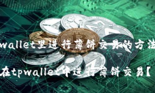 在tpwallet里进行薄饼交易的方法详解

如何在tpwallet中进行薄饼交易？