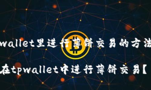 在tpwallet里进行薄饼交易的方法详解

如何在tpwallet中进行薄饼交易？