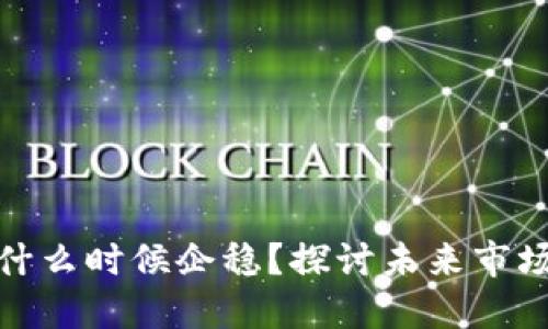 加密货币什么时候企稳？探讨未来市场的可能性