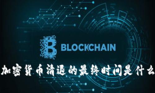  中国加密货币清退的最终时间是什么时候？