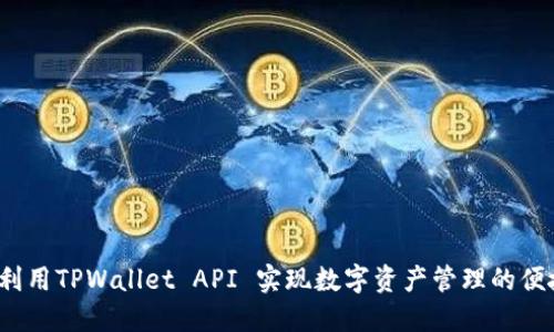 如何利用TPWallet API 实现数字资产管理的便捷性？