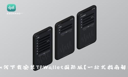 如何下载安装TPWallet国际版？一站式指南解析