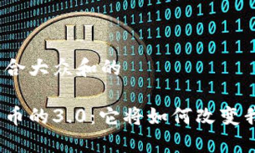 思考一个符合大众和的

加密数字货币的3.0：它将如何改变我们的未来？