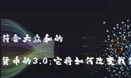 思考一个符合大众和的

加密数字货币的3.0：它将如何改变我们的未来？