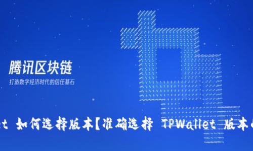 下载 TPWallet 如何选择版本？准确选择 TPWallet 版本的关键是什么？