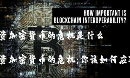 投资加密货币的危机是什么

投资加密货币的危机：你该如何应对？