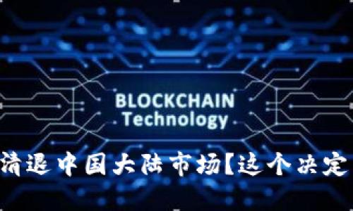 TPWallet为何选择清退中国大陆市场？这个决定背后的原因是什么？