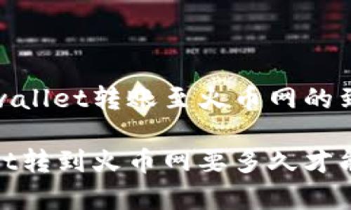 解析tpwallet转账至火币网的到账时间

tpwallet转到火币网要多久才能到账？