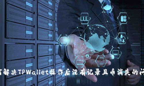 如何解决TPWallet操作后没有记录且币消失的问题？