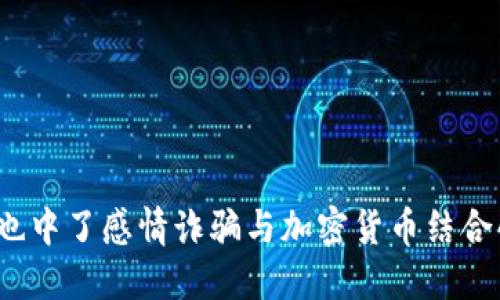 你是否也中了感情诈骗与加密货币结合的圈套？