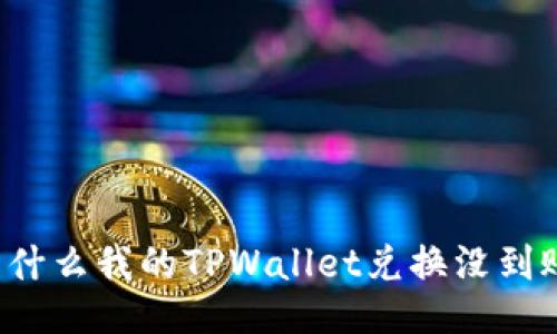 为什么我的TPWallet兑换没到账？