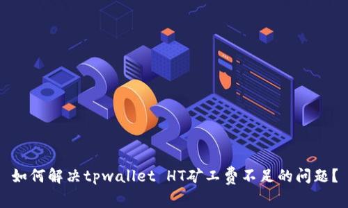 如何解决tpwallet HT矿工费不足的问题？
