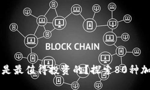 你知道哪些加密货币是最值得投资的？探索80种加密货币的魅力与潜力