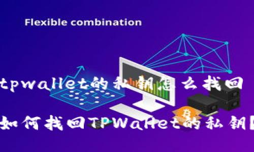 tpwallet的私钥怎么找回

如何找回TPWallet的私钥？