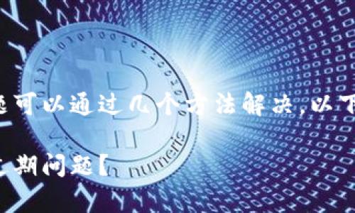 tpwallet过期的问题可以通过几个方法解决。以下是内容的详细解读。

如何解决tpwallet过期问题？