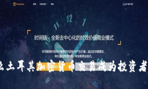 : 为什么土耳其加密货币交易成为投资者的热土？