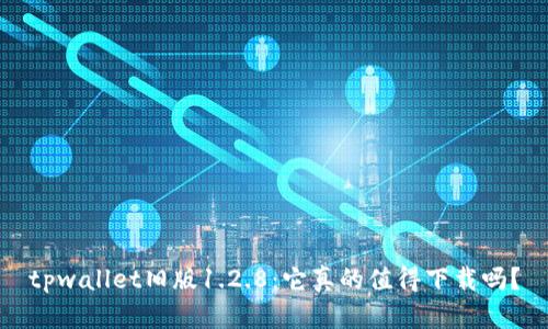 tpwallet旧版1.2.8：它真的值得下载吗？