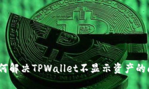 : 如何解决TPWallet不显示资产的问题？