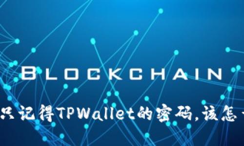 如果只记得TPWallet的密码，该怎么办？