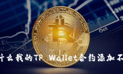 为什么我的TP Wallet合约添加不了？