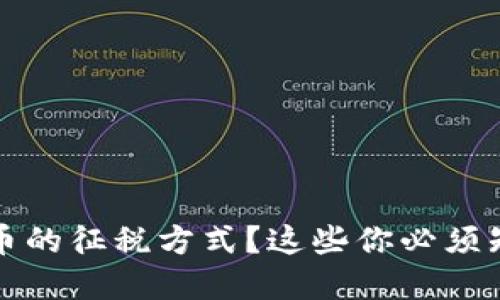  如何理解加密货币的征税方式？这些你必须知道的细节是什么？