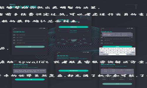 tpwallet买代币总是模块确认，这是一个让许多用户感到困惑的问题。对于那些刚刚接触数字货币或是使用 tpwallet 的新手来说，了解在购买代币过程中出现的“模块确认”意味着什么，以及如何处理这一情况是非常必要的。

tpwallet 是一个非常流行的数字钱包，它使用户能够轻松地存储和管理多种加密货币。然而，在购买代币时，有时候我们会遇到“模块确认”的提示。这种情况可能会让人感到紧张，特别是当你希望迅速完成交易时。那么，是什么原因导致这种现象？我们该如何应对？

什么是“模块确认”？

首先，让我们来看看“模块确认”到底是什么。在 tpwallet 或其他数字钱包中，确认信息通常表示你的交易正在被处理。这意味着你的代币购买请求正在等待网络上的区块链确认。每个交易在被添加到区块链之前，需要经过一定数量的确认。这些确认是网络节点对交易有效性的验证过程。简单来说，“模块确认”就是在告诉你，系统正在努力满足你的请求，但执行这项任务可能需要一些时间。

为什么会出现模块确认的问题？

出现“模块确认”的原因可能有几个方面。首先，是网络拥堵的问题。当有大量用户同时进行交易时，区块链的处理速度可能会受到影响。这是因为区块链每一秒能处理的交易数量是有限的，特别是在一些热门的加密货币网络上，我们可能会发现交易处理速度变慢。

其次，确认时间与交易的手续费额有很大关系。通常，用户在购买代币时可以选择支付不同的手续费。较高的手续费通常会吸引矿工优先处理你的交易，从而加快确认速度。如果手续费设置得过低，你的交易很可能会排在网络的末尾，导致确认延迟。

如何解决“模块确认”问题？

面对“模块确认”的情况，用户可以采取一些措施来尽量缩短确认时间。首先，你可以尝试检查网络状况。许多网站和工具提供实时的区块链网络状态，查看当前网络是否繁忙能够帮助你做出更明智的决策。

其次，调整你的交易手续费设置。在购入代币时，建议你根据网络的繁忙程度，适当提高手续费。这不仅能帮助加快交易确认速度，也能减少模块确认带来的焦虑。如果你发现当前手续费设定过低，可以考虑进行交易的重新发起，使用更高的手续费。

此外，耐心等待也是一个可行的解决方案。虽然这听起来不够“科学”，但有时交易确实需要一些时间。在区块链网络中，交易处理的不可预知性常常给人一种不安的感觉，但数据的最终确认总会到来。

在 tpwallet 上的常见问题

除了“模块确认”之外，tpwallet 用户还可能会遇到其他许多问题，比如转账失败、余额未更新等。为了帮助用户更好地使用 tpwallet，以下是一些常见问题及其解决方法：

h4转账失败怎么办？/h4

如果你在转账时遭遇故障，首先可以检查网络连接是否正常。另外，也要确保检查所填入的地址是否准确。错误的地址会导致资金丢失，这在加密货币交易中是非常痛苦的经历。

h4余额未更新怎么办？/h4

在实际使用中，有一些用户可能会遇到余额未更新的情况。有时候此问题可能是由于网络延迟造成的，建议稍等片刻后刷新页面。如果问题长时间没有解决，那就要考虑重新启动 tpwallet 或者联系客服咨询解决方案。

总结

总的来说，当我们在 tpwallet 中遇到 “模块确认” 的情况时，保持冷静和耐心是最重要的。同时，熟悉网络状态和合理设置交易手续费也能有效提高使用体验。最终，数字货币的世界虽然复杂，却充满了机会和可能。了解如何应对这些常见问题，将帮助我们更好地进入这个新兴的金融领域。

tpwallet, 模块确认, 数字货币, 交易手续费, 加密货币/guanjianci