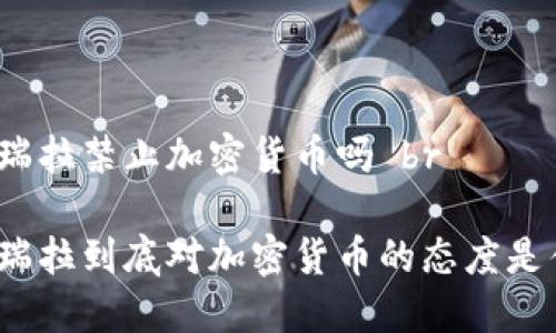 委内瑞拉禁止加密货币吗 br

委内瑞拉到底对加密货币的态度是什么？