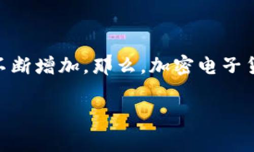 加密电子货币是近年来非常热门的话题，很多人都在关注这种新兴的数字资产。无论是投资、交易还是使用，加密货币的种类和功能都不断增加。那么，加密电子货币主要有哪些呢？这个问题的答案并不简单，因为市场上有成千上万种不同的加密货币，但我们可以从几个主要类别和知名币种入手。

加密电子货币有哪些主要类别？