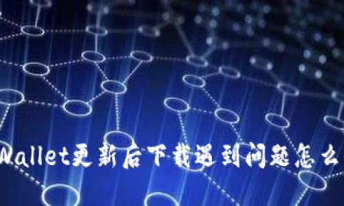 TPWallet更新后下载遇到问题怎么办？