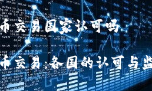加密货币交易国家认可吗 

加密货币交易：各国的认可与监管现状
