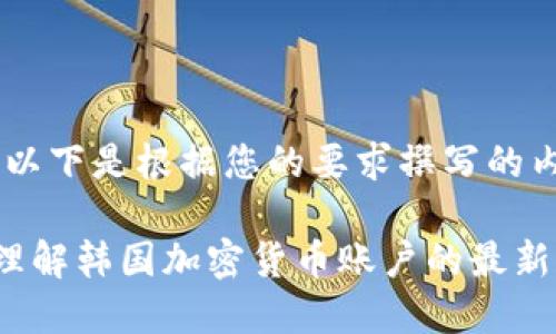 提示：以下是根据您的要求撰写的内容。

如何理解韩国加密货币账户的最新规定？