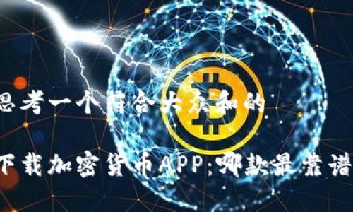 思考一个符合大众和的

下载加密货币APP：哪款最靠谱？