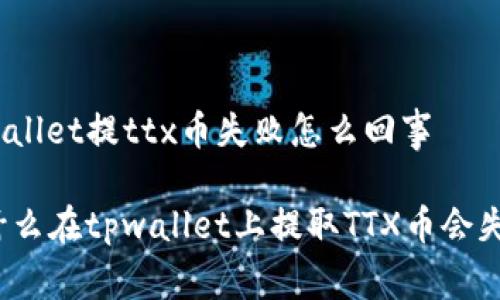 tpwallet提ttx币失败怎么回事

为什么在tpwallet上提取TTX币会失败？