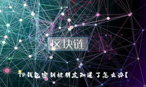 TP钱包密钥被朋友知道了怎么办？