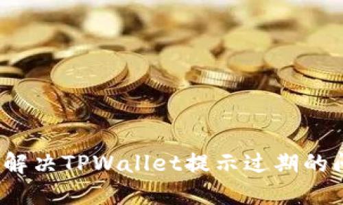 如何解决TPWallet提示过期的问题？