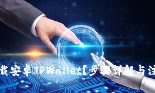 如何下载安卓TPWallet？步骤详解与注意事项